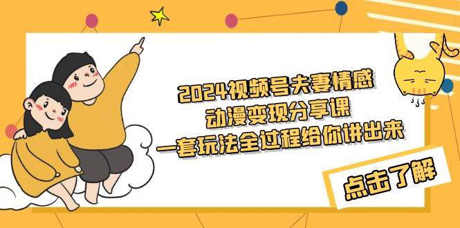 2024视频号夫妻情感动漫变现分享课 一套玩法全过程给你讲出来（教程+素材）-安哥网络创业副业
