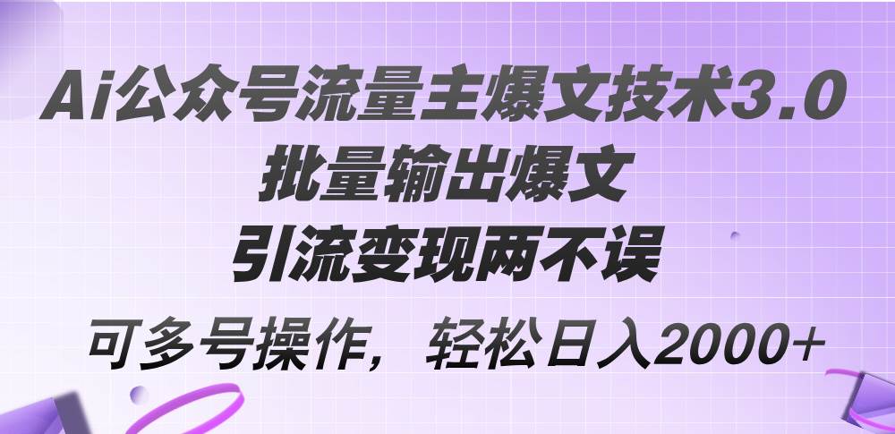 Ai公众号流量主爆文技术3.0，批量输出爆文，引流变现两不误，多号操作…-安哥网络创业副业