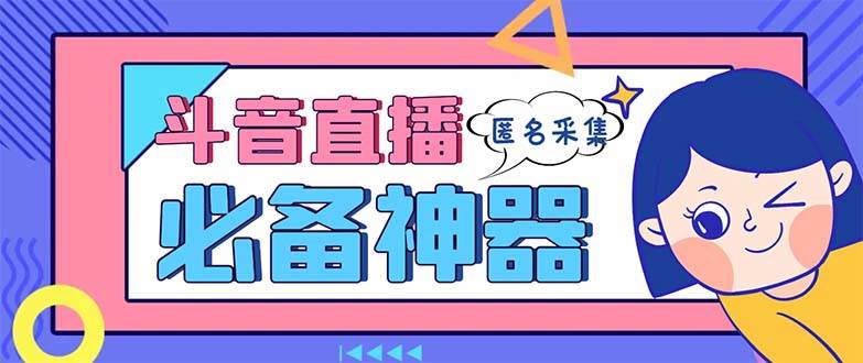最新斗音直播间采集，支持采集连麦匿名直播间，精准获客神器【采集脚本+使用教程】-安哥网络创业副业