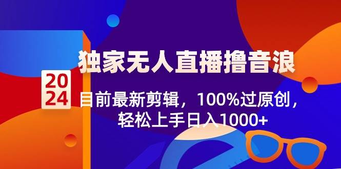 2024独家无人直播撸音浪，目前最新剪辑，100%过原创，轻松上手日入1000+-安哥网络创业副业