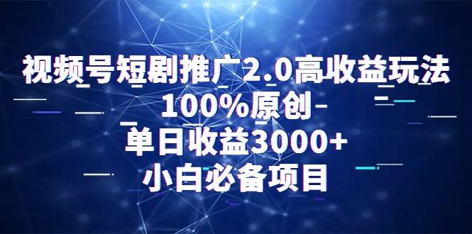 视频号短剧推广2.0高收益玩法，100%原创，单日收益3000+，小白必备项目-安哥网络创业副业