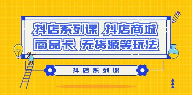 抖店系列课，抖店商城、商品卡、无货源等玩法-安哥网络创业副业