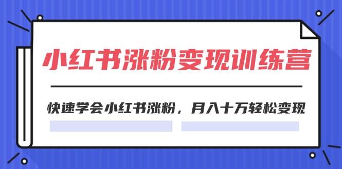 2024小红书涨粉变现训练营，快速学会小红书涨粉，月入十万轻松变现(40节)-安哥网络创业副业