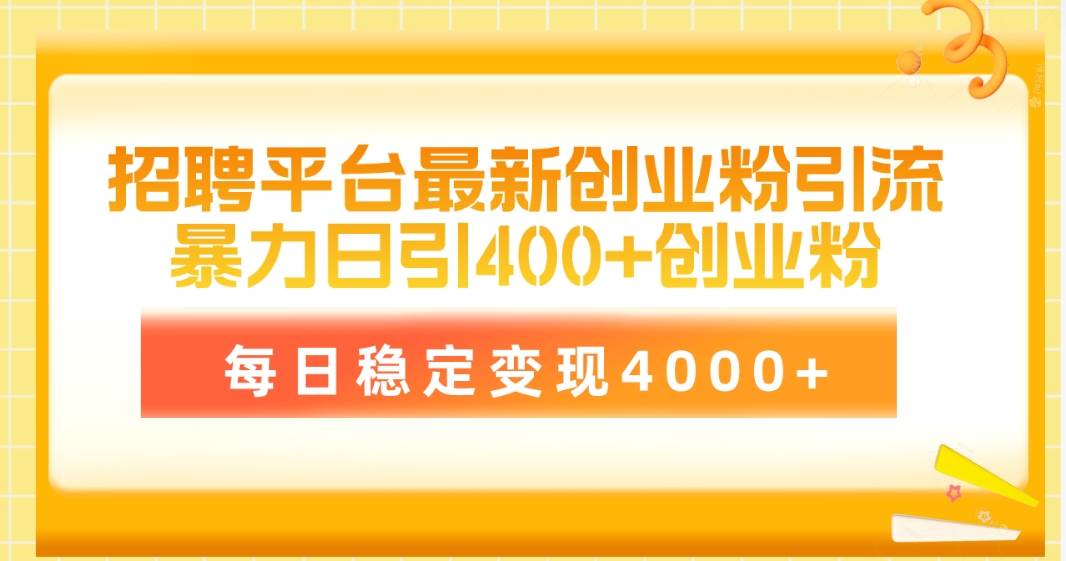 招聘平台最新创业粉引流技术，简单操作日引创业粉400+，每日稳定变现4000+-安哥网络创业副业