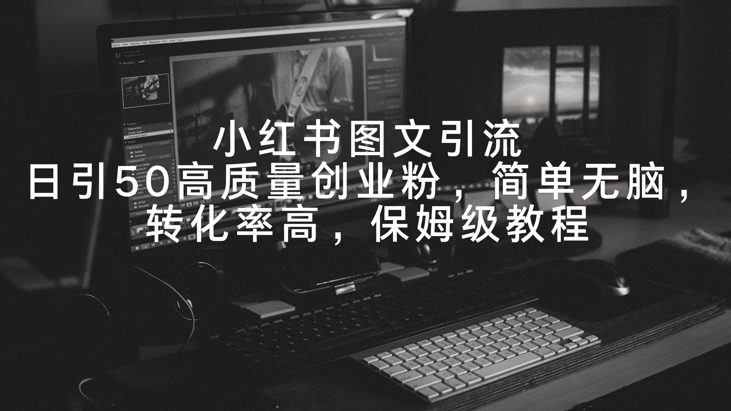 小红书图文引流，日引50高质量创业粉，简单无脑，转化率高，保姆级教程-安哥网络创业副业