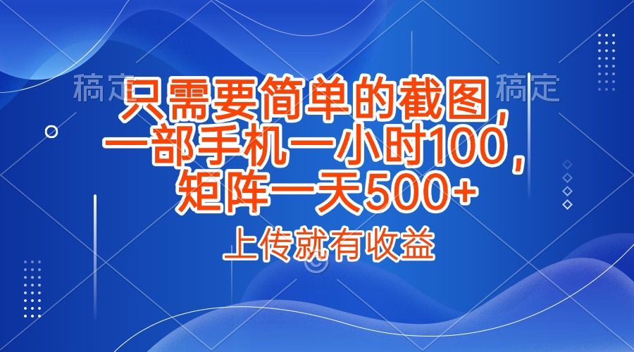 只需要简单的截图，上传就能有收益，一部手机不限地方不限时间，一小时100，矩阵放大一天500+-安哥网络创业副业