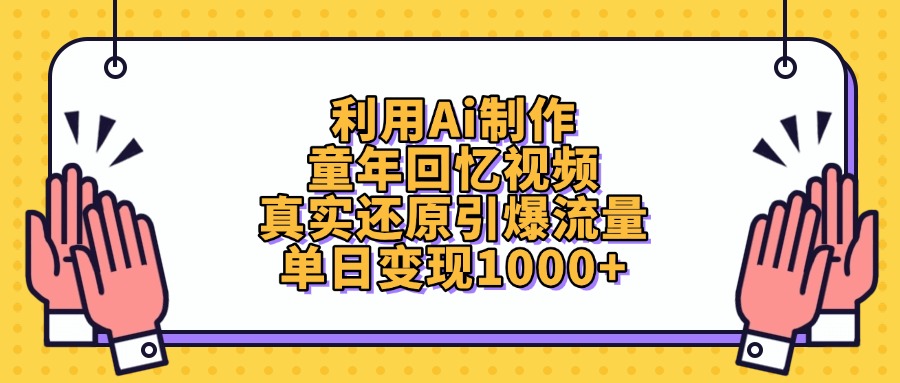 利用Ai制作童年回忆视频，单日变现1000+，真实还原引爆流量-安哥网络创业副业