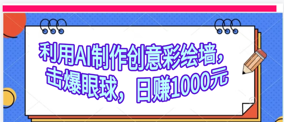 利用AI制作创意彩绘墙，流量200万，日变现1000元-安哥网络创业副业