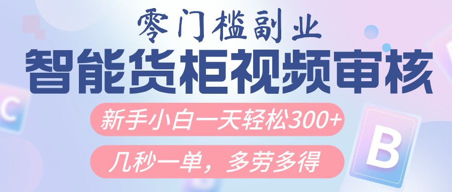 智能货柜视频审核，几秒一单，多劳多得，新人小白一天轻松300+，零门槛-安哥网络创业副业