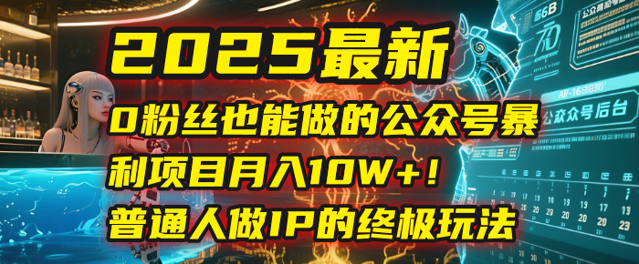 2025最新0粉丝也能做的公众号暴利项目，月入10W+！普通人做IP的终极玩法-安哥网络创业副业