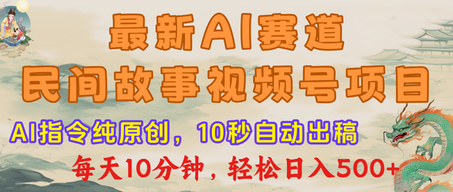 视频号赛道，最新AI民间故事，每日10分钟，轻松日入500+-安哥网络创业副业