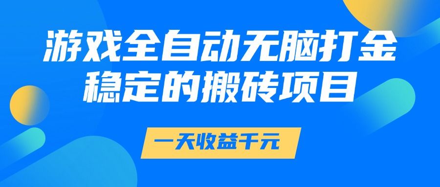 游戏全自动无脑打金，一天收益1000+，稳定的搬砖项目-安哥网络创业副业
