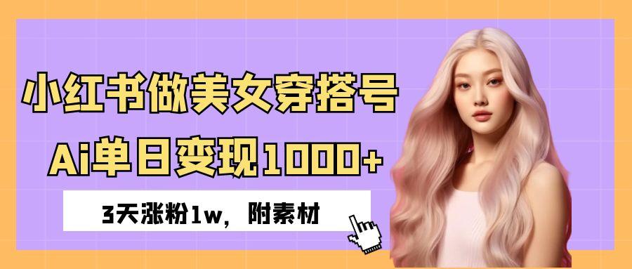 小红书做美女穿搭号，ai单日变现1000+，3天涨粉1w。-安哥网络创业副业