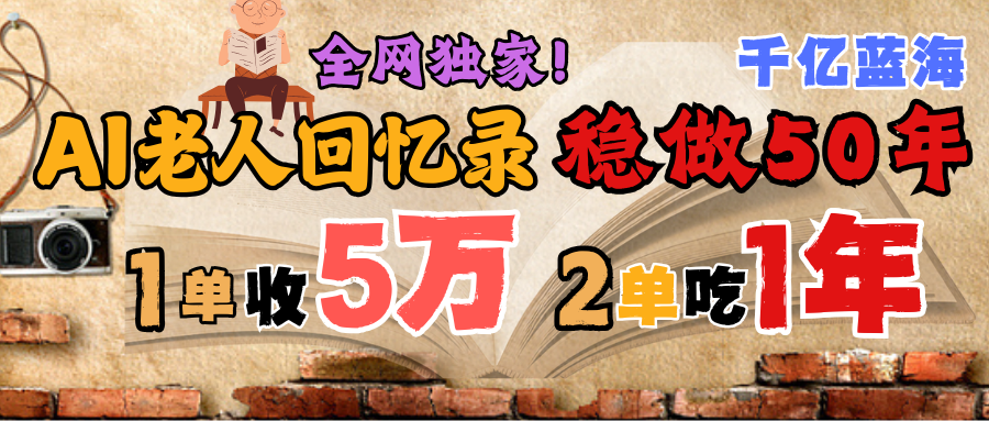 AI帮老人写回忆录，可以稳做50年的蓝海千亿赛道，一月收5万，2单吃一年，爆发能做百万，永远的朝阳赛道-安哥网络创业副业