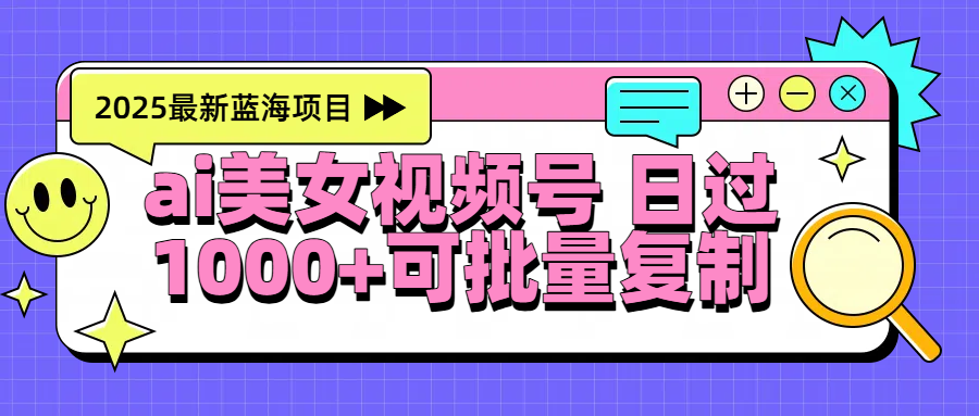 2025年最新蓝海项目 ai美女视频号 日入1000＋ 可批量复制-安哥网络创业副业