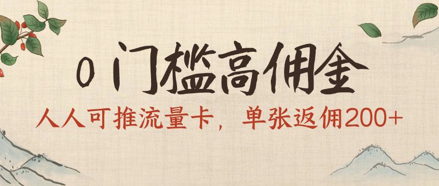 0门槛高佣金，人人可推流量卡，单张返佣200+-安哥网络创业副业