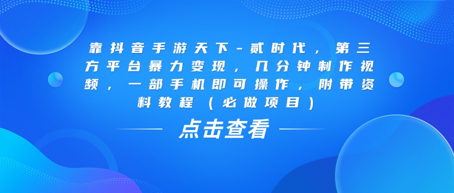 靠抖音手游天下-贰时代，几分钟制作视频，第三方平台暴力变现，一部手机即可操作，附带资料教程（必做项目）-安哥网络创业副业