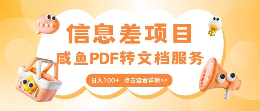 最新信息差项目，咸鱼PDF转文档服务，日入100+-安哥网络创业副业