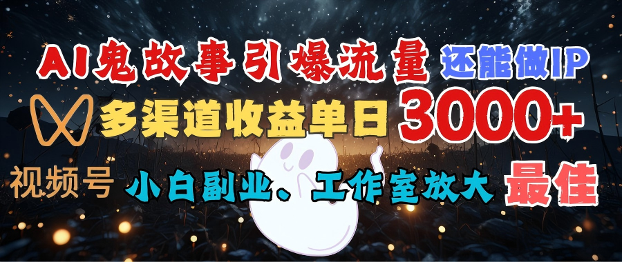 AI鬼故事引爆流量 还能做IP，视频号多渠道收益单日3000+，小白副业、工作室放大的最佳选择-安哥网络创业副业