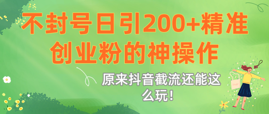 原来抖音截流还能这么玩！不封号日引200+精准创业粉的神操作-安哥网络创业副业