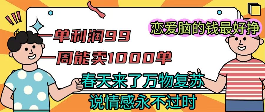 《一单利润99 一周能出1000单，春天来了，万物复苏，恋爱脑的钱最好赚》-安哥网络创业副业