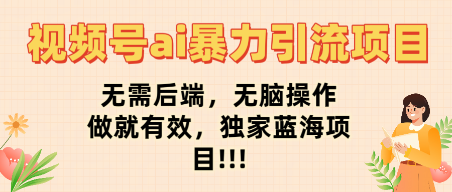 视频号ai暴力引流项目，无需后端，无脑操作，做就有效，独家蓝海项目!!!-安哥网络创业副业