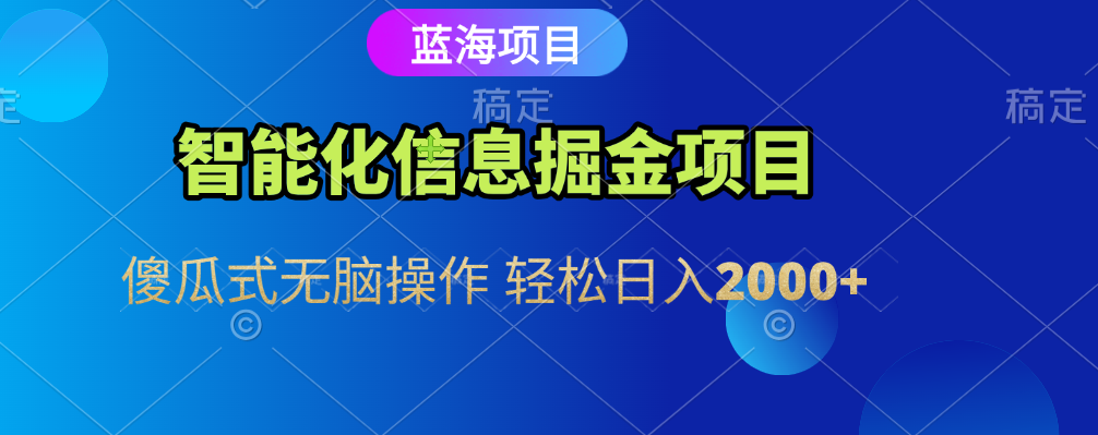 智能化信息蓝海全自动掘金项目 傻瓜式无脑操作 轻松日入2000+-安哥网络创业副业