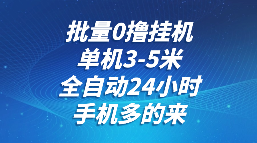 批量0撸全自动挂机，单机3-5米，全自动24小时，手机多的来，不养鸡，无风控，无网络限制-安哥网络创业副业