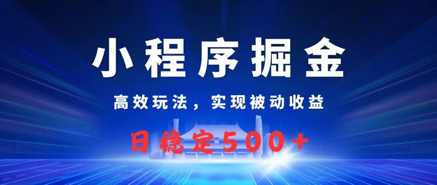 微信小程序掘金，高效玩法实现被动收益，日赚收益500+-安哥网络创业副业