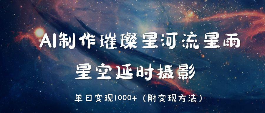 AI制作璀璨星河流星雨，星空延时摄影，单日变现1000+-安哥网络创业副业