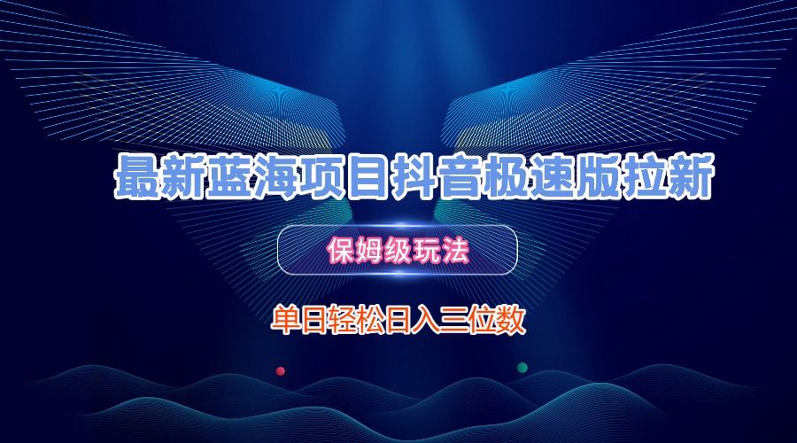 最新蓝海项目抖音极速版拉新，保姆级玩法，单日轻松日入三位数-安哥网络创业副业