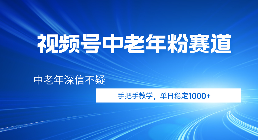 视频号小众中老年粉赛道，中老年深信不疑，手把手教学，新号稳定突破1000+-安哥网络创业副业