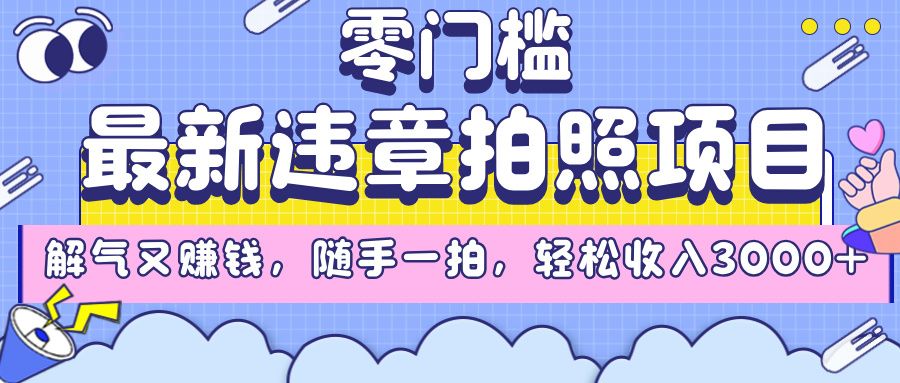 最新违章拍照项目，解气又赚钱，随手一拍，轻松收入3000+-安哥网络创业副业