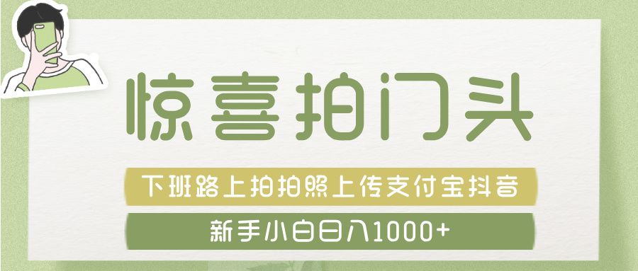 惊喜拍 门头 , 下班路上拍拍照片, 上 传 到 支付宝和抖音新手日入 1000+-安哥网络创业副业