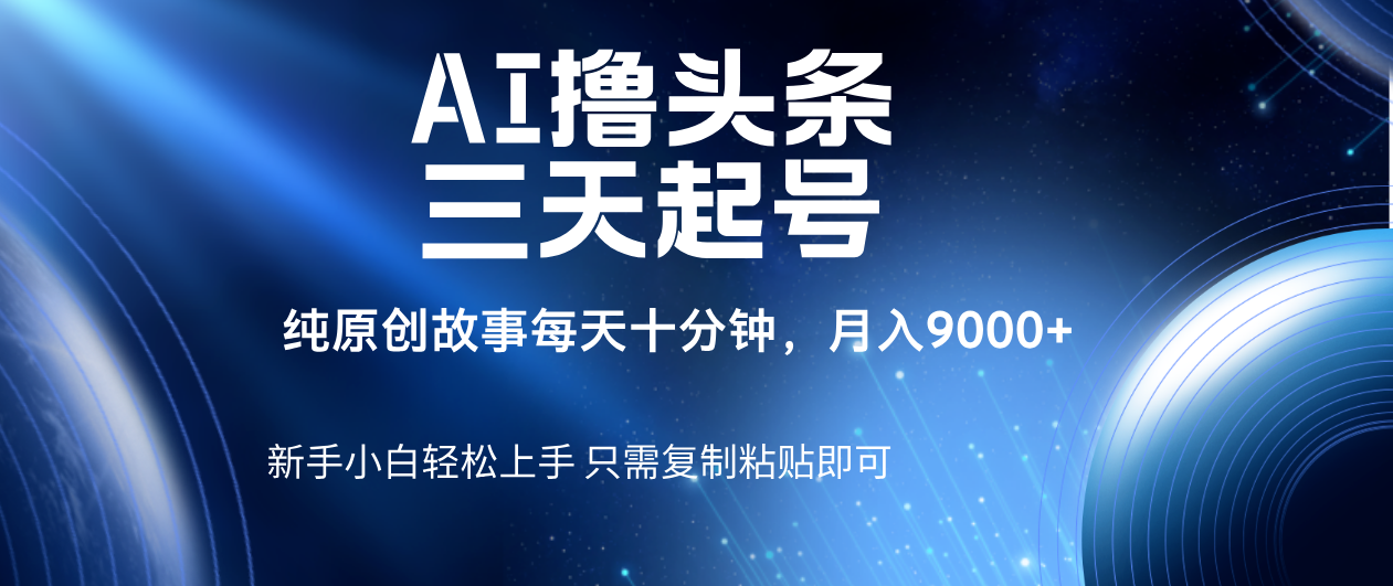 AI撸头条三天起号，纯原创情感故事，每天10分钟月入9000＋-安哥网络创业副业