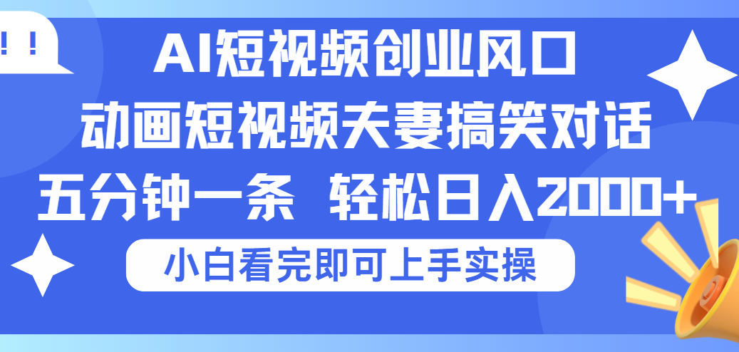 2025Ai短视频创业风口！夫妻搞笑对话，动画短视频五分钟做一条，可矩阵操作，轻松日入 2000+-安哥网络创业副业