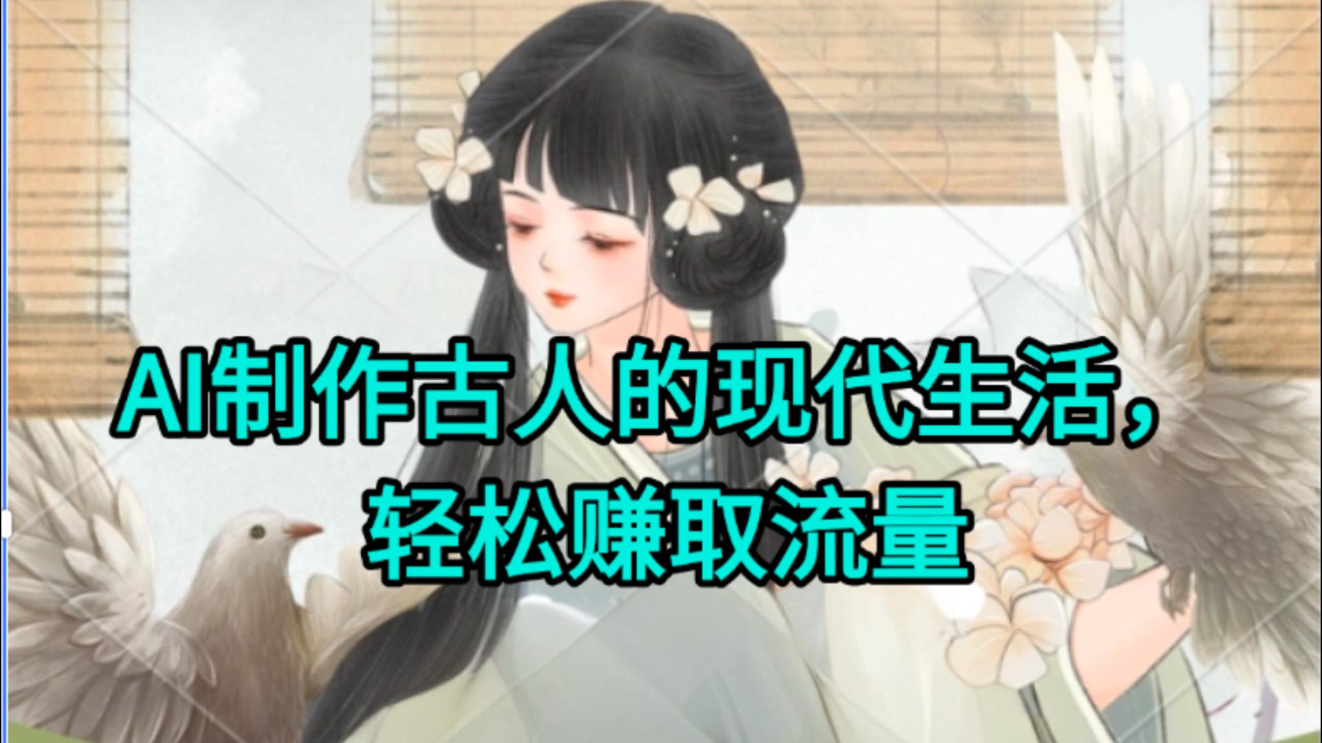 AI制作古人现代生活视频，搞笑好玩，轻松赚流量-安哥网络创业副业
