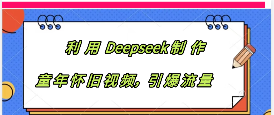利用 Deepseek制 作童年怀旧视频，引爆流量-安哥网络创业副业