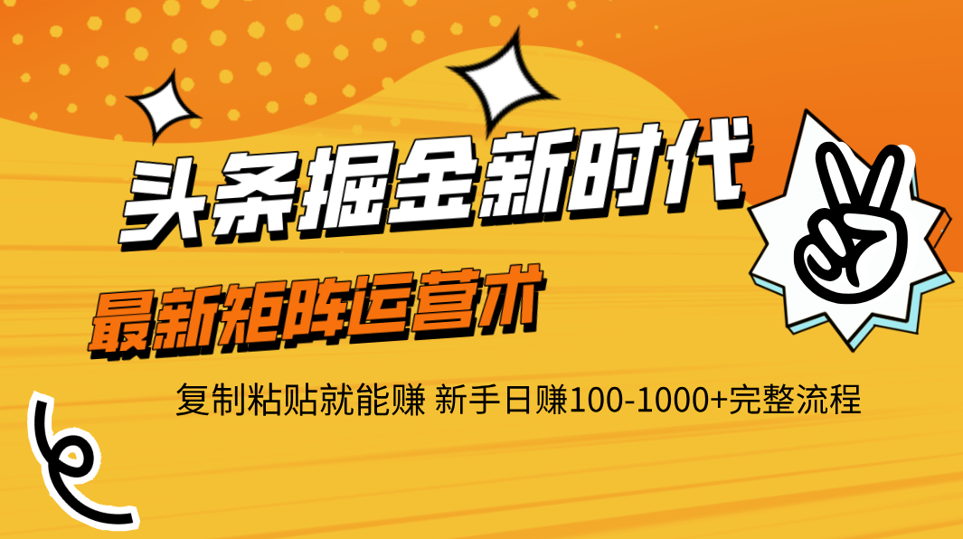 头条掘金新时代 最新矩阵运营术 复制粘贴就能赚 新手日赚100-1000+完整流程-安哥网络创业副业