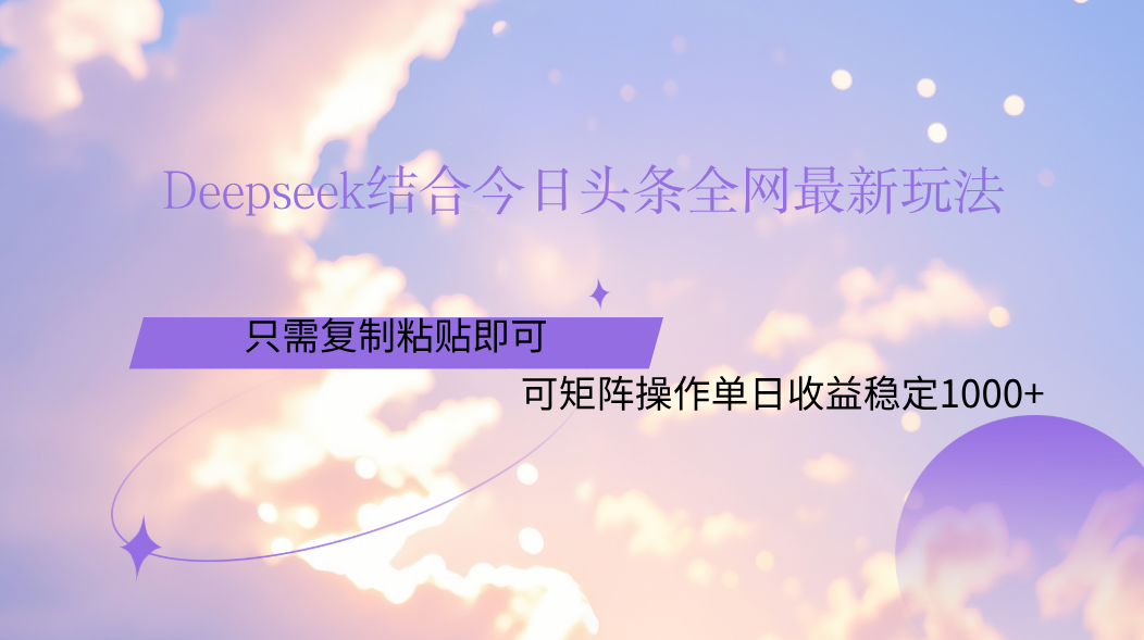 Deepseek结合今日头条全网最新玩法，只需复制粘贴，小白轻松上手单日稳定1000+-安哥网络创业副业
