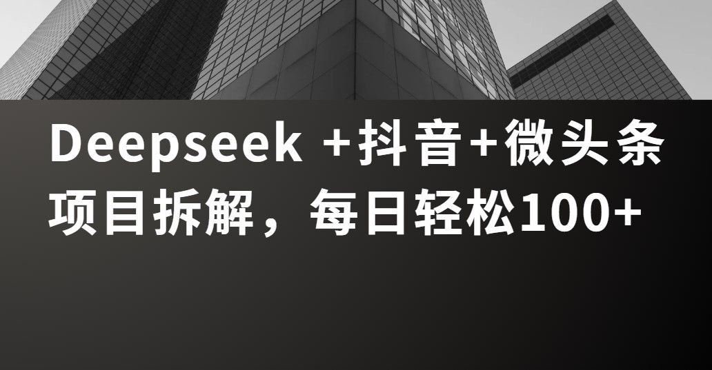 Deepseek +抖音 微头条项目拆解，每日轻松100+-安哥网络创业副业