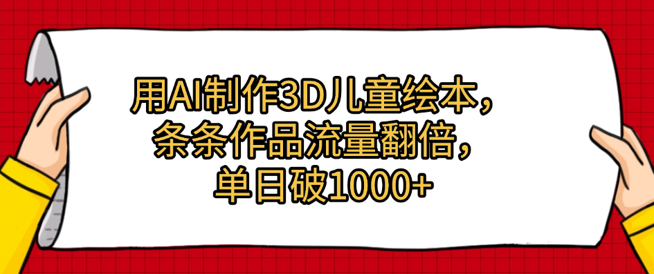 用AI制作3D儿童绘本，条条作品流量翻倍，单日破1000+-安哥网络创业副业