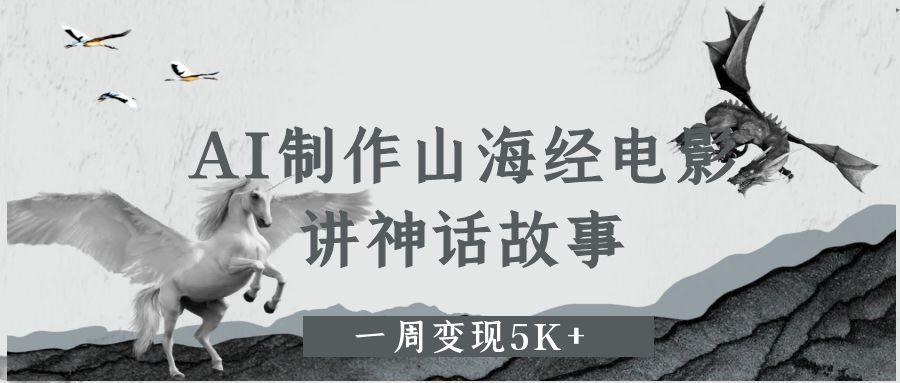 AI制作山海经电影，讲神话故事，一周变现5K+-安哥网络创业副业