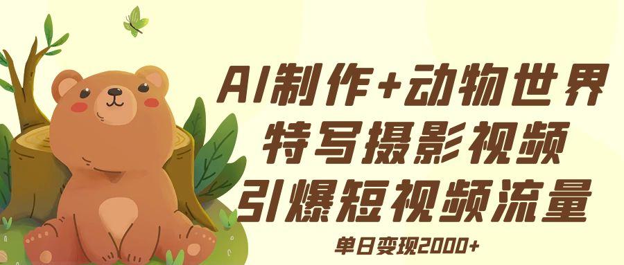 AI制作动物世界特写摄影视频+引爆短视频流量+单日变现2000+-安哥网络创业副业