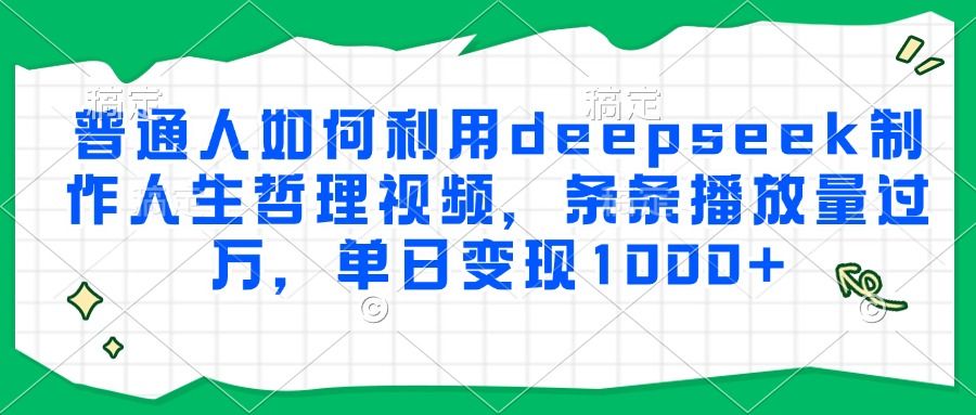 普通人如何利用deepseek制作人生哲理视频，条条播放量过万，单日变现1000+-安哥网络创业副业