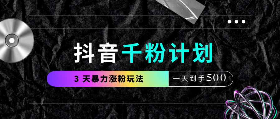 抖音千粉计划，最新玩法三天暴力涨千粉，一天到手500元+-安哥网络创业副业