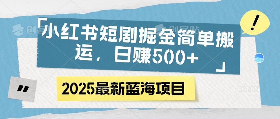 小红书短剧掘金，简单搬运，日赚500+-安哥网络创业副业