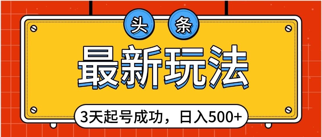 头条，最新玩法，3天起号成功，日入500+，小白轻松上手-安哥网络创业副业