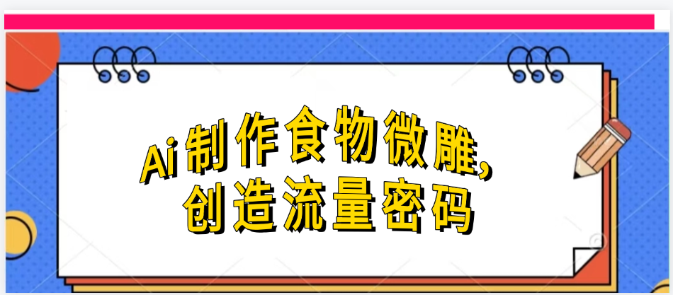 Ai制作食物微雕，创造流量密码，实现日入几张-安哥网络创业副业
