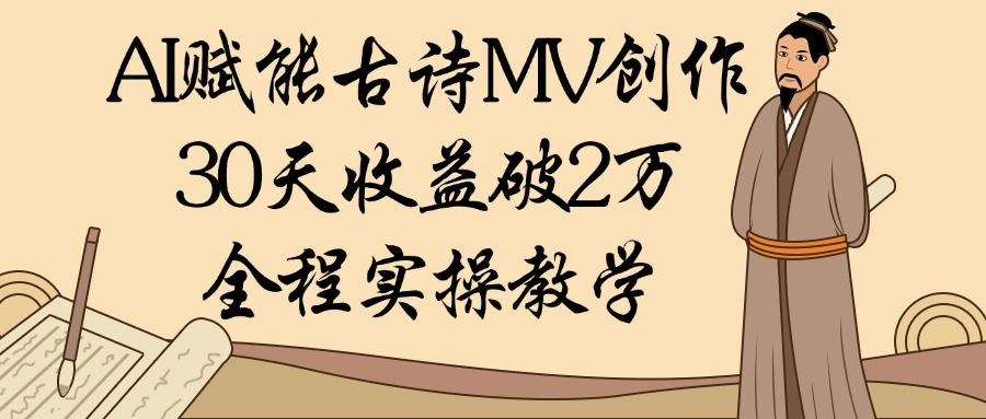 AI赋能古诗MV创作：30天收益破2万，全程实操教学-安哥网络创业副业